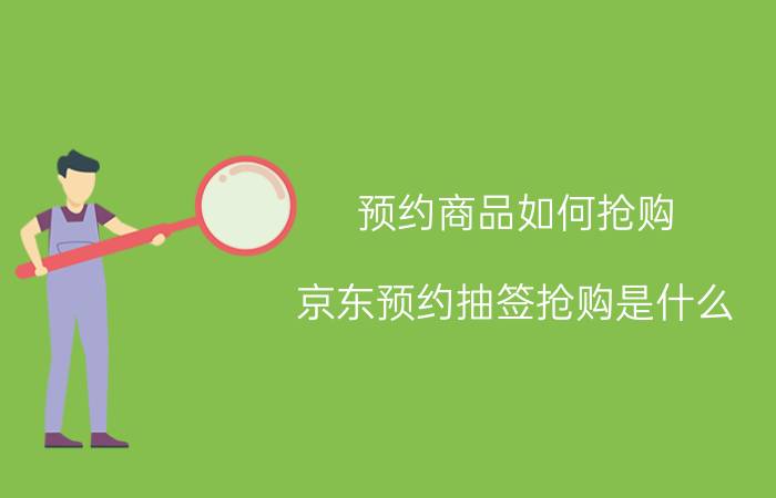 预约商品如何抢购 京东预约抽签抢购是什么？